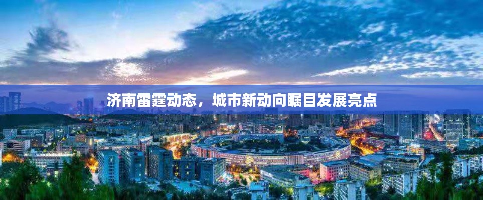 济南雷霆动态，城市新动向瞩目发展亮点