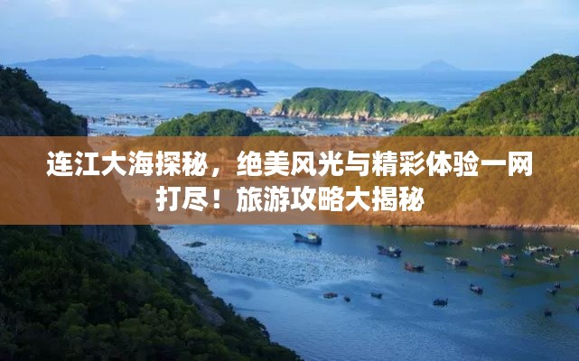 连江大海探秘，绝美风光与精彩体验一网打尽！旅游攻略大揭秘