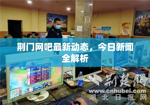 荆门网吧最新动态，今日新闻全解析