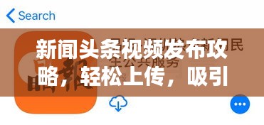 新闻头条视频发布攻略，轻松上传，吸引眼球！