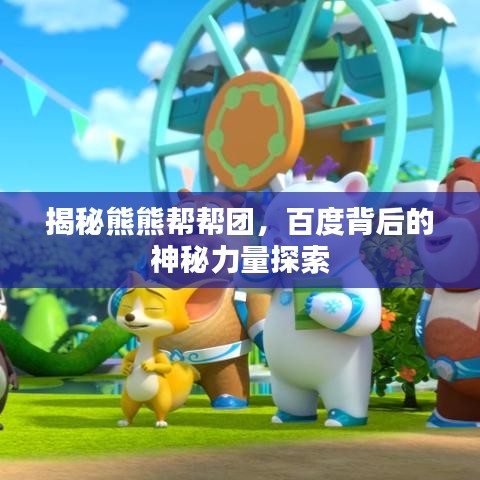 揭秘熊熊帮帮团，百度背后的神秘力量探索
