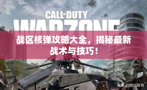 战区核弹攻略大全，揭秘最新战术与技巧！
