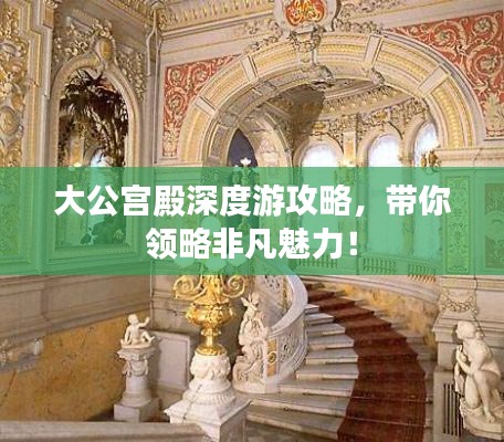 大公宫殿深度游攻略，带你领略非凡魅力！