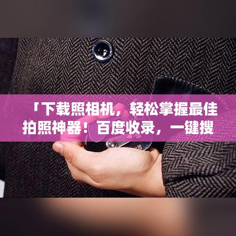 「下载照相机，轻松掌握最佳拍照神器！百度收录，一键搜索即得」