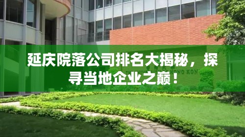 延庆院落公司排名大揭秘，探寻当地企业之巅！