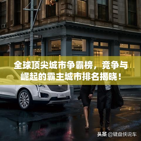 全球顶尖城市争霸榜，竞争与崛起的霸主城市排名揭晓！