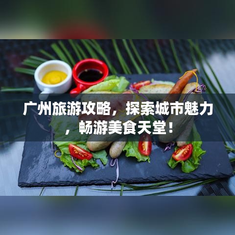 广州旅游攻略，探索城市魅力，畅游美食天堂！