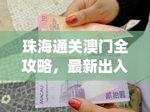 珠海通关澳门全攻略，最新出入境指南，畅游澳门无障碍！