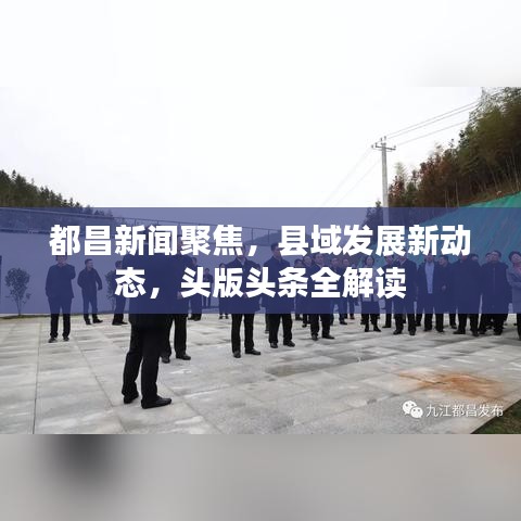 都昌新闻聚焦，县域发展新动态，头版头条全解读
