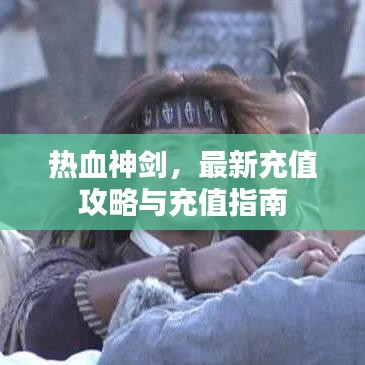 热血神剑，最新充值攻略与充值指南