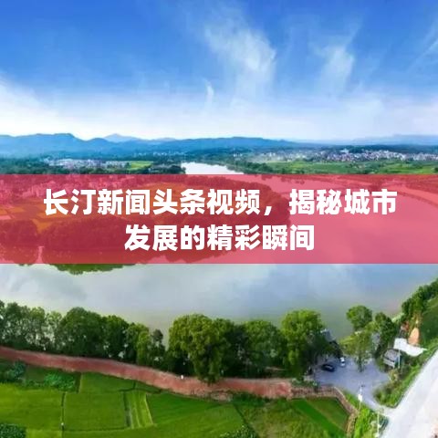 长汀新闻头条视频，揭秘城市发展的精彩瞬间