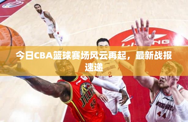 今日CBA篮球赛场风云再起，最新战报速递