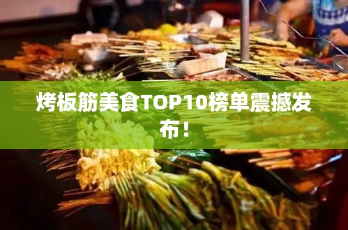 烤板筋美食TOP10榜单震撼发布！
