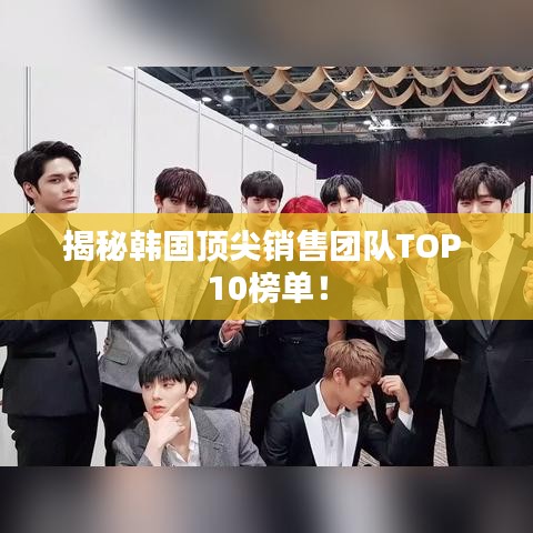 揭秘韩国顶尖销售团队TOP 10榜单！
