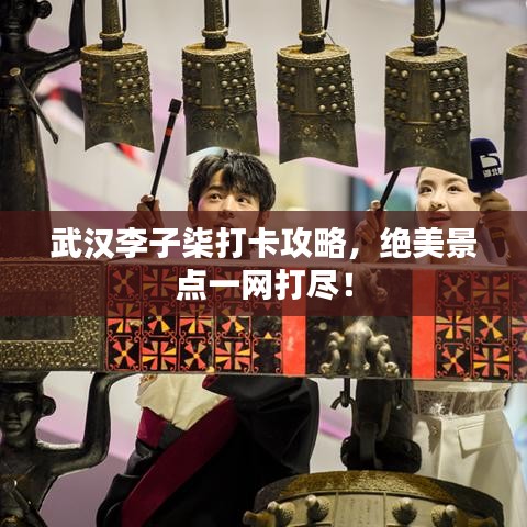 武汉李子柒打卡攻略，绝美景点一网打尽！