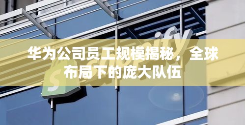 华为公司员工规模揭秘，全球布局下的庞大队伍