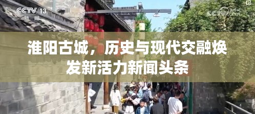 淮阳古城，历史与现代交融焕发新活力新闻头条