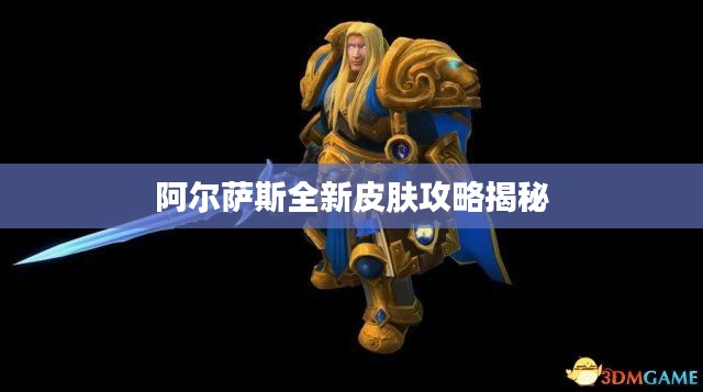 阿尔萨斯全新皮肤攻略揭秘