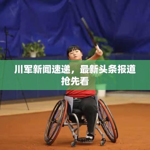 川军新闻速递，最新头条报道抢先看