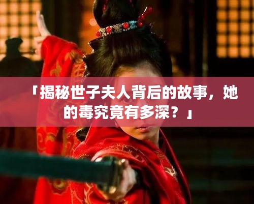 「揭秘世子夫人背后的故事，她的毒究竟有多深？」
