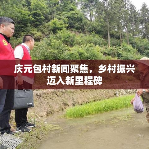 庆元包村新闻聚焦，乡村振兴迈入新里程碑