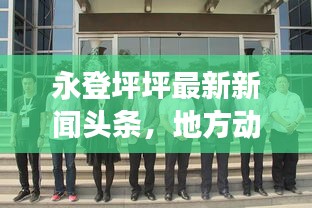 永登坪坪最新新闻头条，地方动态与社会发展速览