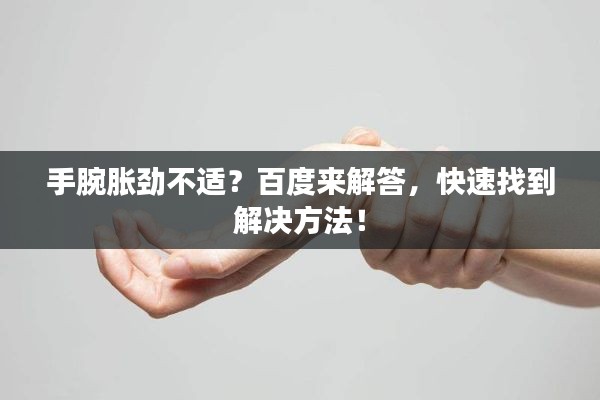 手腕胀劲不适？百度来解答，快速找到解决方法！