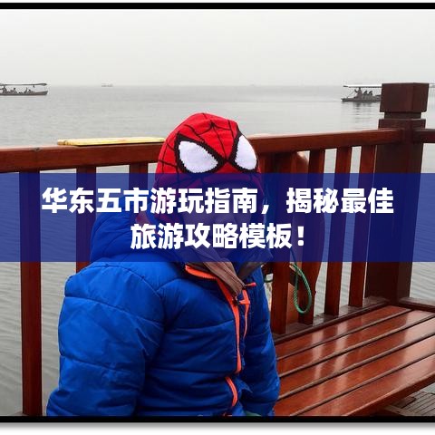 华东五市游玩指南，揭秘最佳旅游攻略模板！