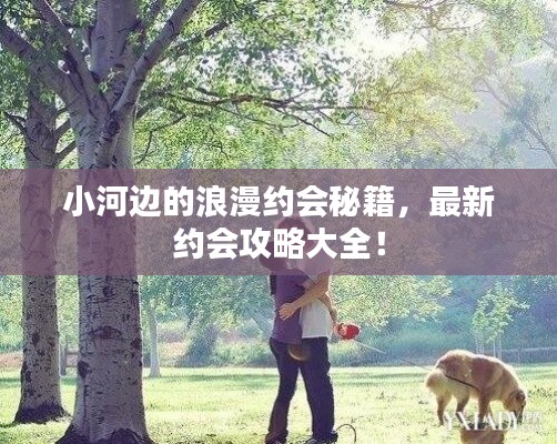 小河边的浪漫约会秘籍，最新约会攻略大全！
