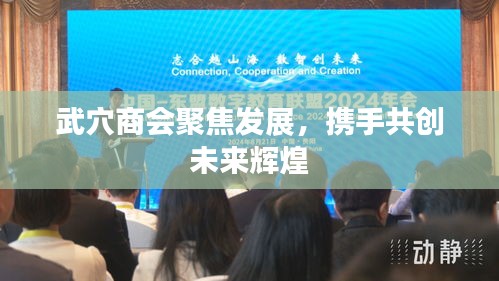 武穴商会聚焦发展，携手共创未来辉煌