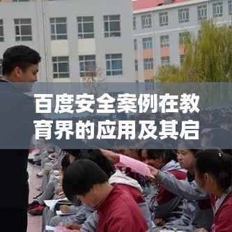 百度安全案例在教育界的应用及其启示，引领安全教育的创新实践