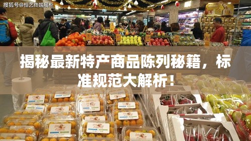 揭秘最新特产商品陈列秘籍，标准规范大解析！