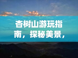 杏树山游玩指南，探秘美景，尽享自然盛宴！