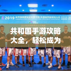 共和国手游攻略大全，轻松成为游戏高手！