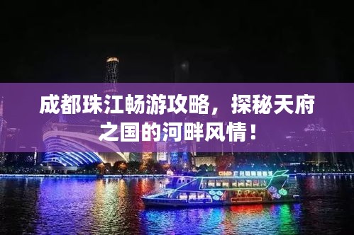 成都珠江畅游攻略，探秘天府之国的河畔风情！