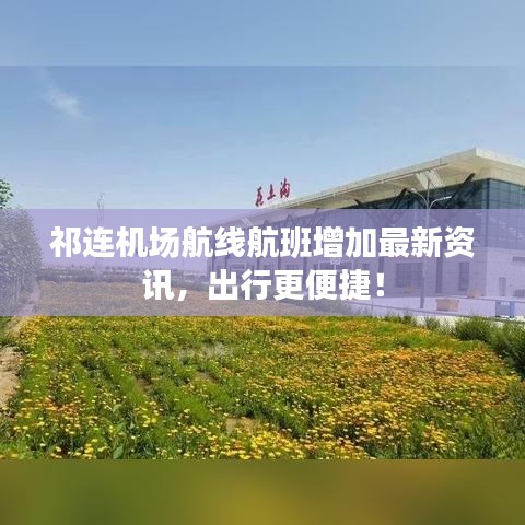 祁连机场航线航班增加最新资讯，出行更便捷！