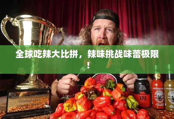 全球吃辣大比拼，辣味挑战味蕾极限！