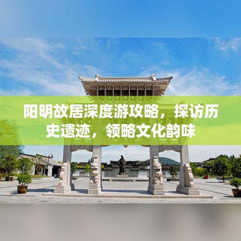 阳明故居深度游攻略，探访历史遗迹，领略文化韵味