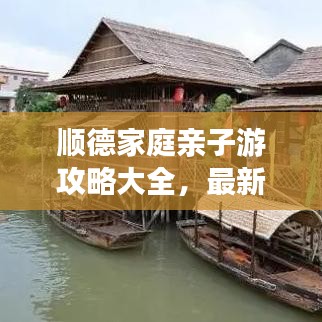 顺德家庭亲子游攻略大全，最新出游指南