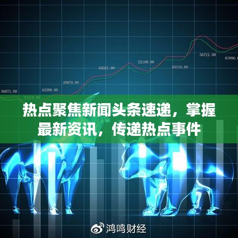 热点聚焦新闻头条速递，掌握最新资讯，传递热点事件
